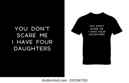 You don't scare me i have 4 daughters typography t-shirt design. Suitable for clothing printing business. Stylish t-shirt and apparel design. Ready to print vector. 