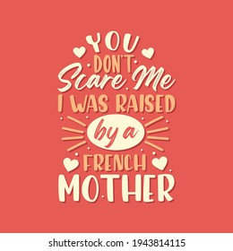 You don't scare me I was raised by a French Mother. Mothers day lettering design.