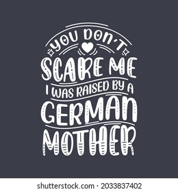 You don't scare me I was raised by a German Mother. Mothers day lettering design.