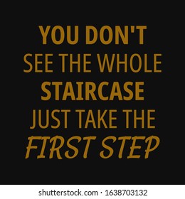 You don't see the whole staircase just take the first step. Motivational quotes