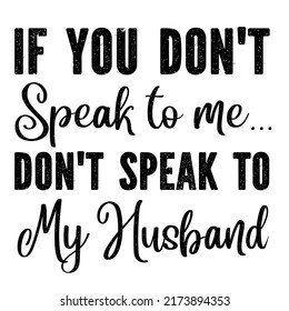 
If You Don't Speak to Me Don't Speak to My Husbandis a vector design for printing on various surfaces like t shirt, mug etc. 
