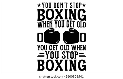 You Don't Stop Boxing When You Get Old You Get Old When You Stop Boxing - Boxing Gloves T shirt Design, Modern calligraphy, Conceptual handwritten phrase calligraphic, Cutting Cricut and Silhouette, E
