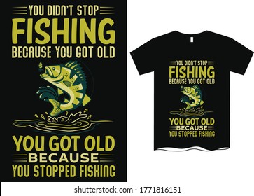 You don't stop fishing because you got old, you got old because you stopped fishing- Fishing T Shirt Design Template, Fishing vector, fishing t-shirt design for cool guy,Fishing t shirts design,Vector