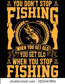 You don't stop fishing when you are old, you get old when you stop fishing t-shirt design