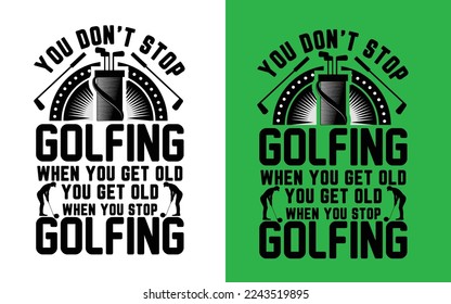 You don't stop golfing when you get old you get old when you stop golfing
