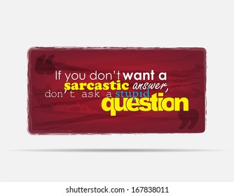 If you don't want a sarcastic answer, don't ask a stupid question. Motivational background. Typography poster. (EPS10 vector)