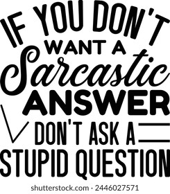 
If You Don't Want A Sarcastic Answer Don't Ask A Stupid Question svg