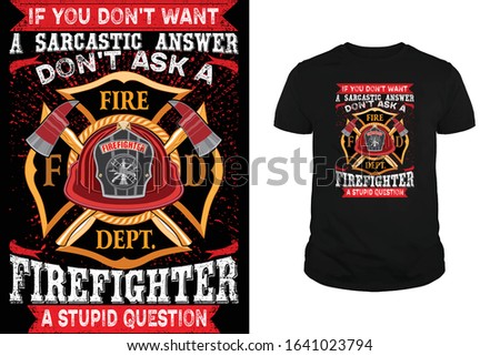 If you don't want a satcastic answer don't ask a firefighter a stupid question