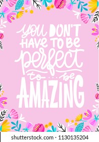 You dont't have to be perfect to be amazing. Handdrawn illustration. Positive quote made in vector.Motivational slogan. Inscription for t shirts, posters, cards. Floral digital sketch style design