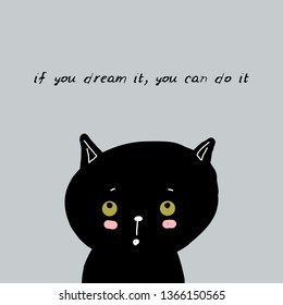 If you dream it, you can do it! Card design funny black cat face on gray background. simple sketch, Can be used for greeting card, frame for your text. Vector