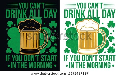 You Can’t Drink All Day If You Don’t Start in the Morning St Patricks Day Funny Irish Drinking T-Shirt
