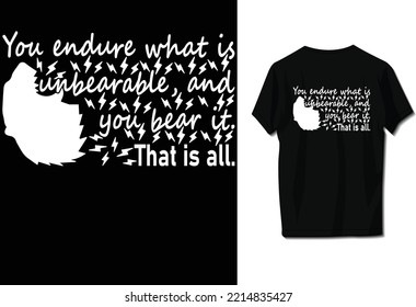 You endure what is unbearable, and you bear it. That is all.