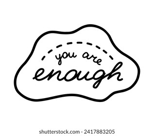 You are enough. Handwritten lettering phrase about love for others, motivation for yourself. Cute inspirational and compliment quote in speech bubble. Doodle typography for sticker, poster, print.