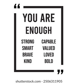 You are enough strong, smart, brave, kind, capable, valued, loved, bold, inspirational design quote, motivational quotes, typography illustration lettering quotes