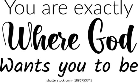 You are exactly where God wants you to be, Christian faith, Typography for print or use as poster, card, flyer, Tattoo or T Shirt