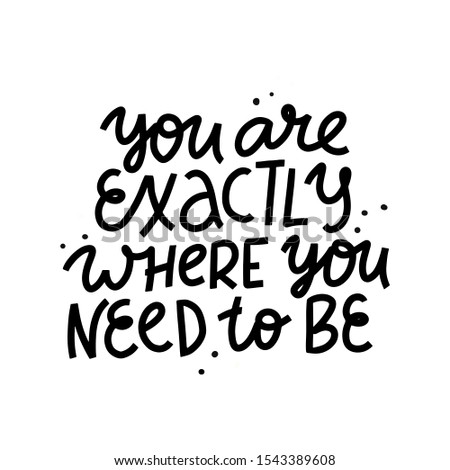 You are exactly where you need to be motivational lettering quote. Isolated vector inspiring typography poster, print, greeting card, stationery, banner.
