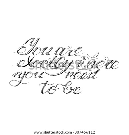 You are exactly where you need to be phrase. Modern calligraphy. Ink illustration. Isolated on white background. Hand drawn lettering. 