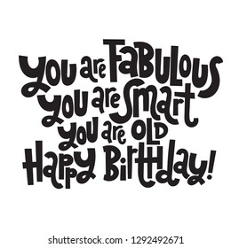 You are fabulous You are smart You are old Happy Birthday - Funny, comical birthday slogan. Social media, poster, card, banner, textile, gift, design element. Sketch quote, phrase on white background.