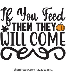 If You Feed Them They Will Come T-Shirt design vector file