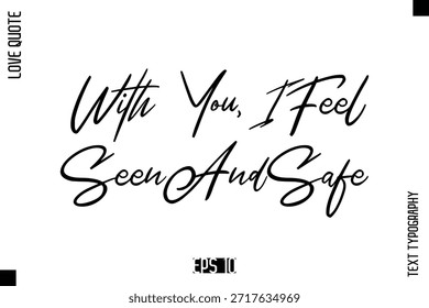 With You, I Feel Seen And Safe  -Elegant Love Quotes Elegant Cursive Calligraphy Vector Typography Design
