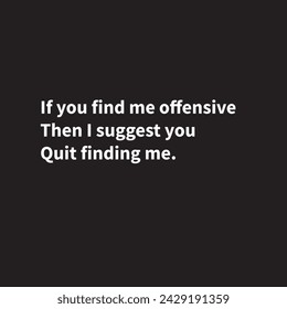 If you find me offensive. Then I suggest you quit finding me. Quotes, Sarcasm.