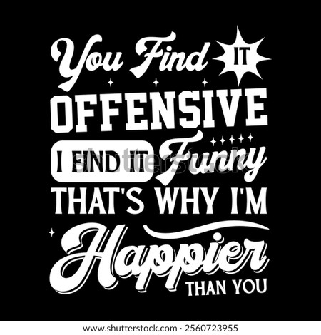 You find it offensive i find it funny
