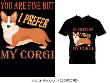You Are Fine But I Prefer My Corgi...Corgi t Shirt Template
