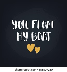 You float my boat. Handwritten modern calligraphy quote, design element for flyer, banner, invitaion or greeting card.