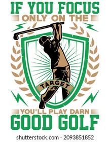 If you focus  only on the target you’ll play darn good golf t-shirt design