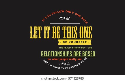 If you follow only one rule, let it be this one: Be yourself. The really strong boy-girl relationships are based on what people really are, not on what they pretend to be. Honesty quote