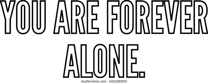 You are forever alone text