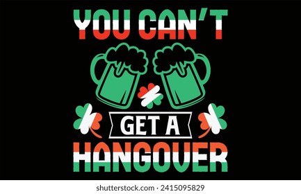 You Can’t Get A Hangover - St. Patrick’s Day T Shirt Design, Hand lettering inspirational quotes isolated on Black background, used for prints on bags, poster, banner, flyer and mug, pillows.