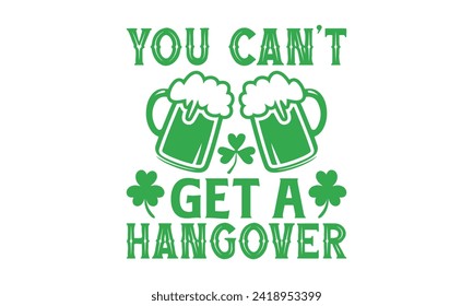 You Can’t Get A Hangover - St. Patrick’s Day T shirt Design, Hand drawn lettering phrase, Cutting and Silhouette, for prints on bags, cups, card, posters.