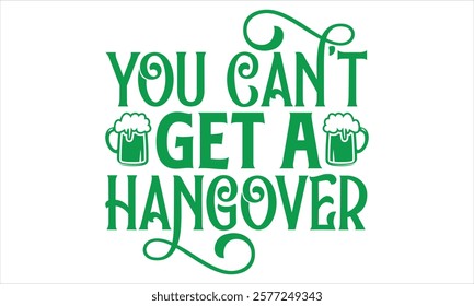 You Can’t Get A Hangover - St. Patrick’s Day Calligraphy T-Shirt Design, Handmade Vector Art on Black Background, Perfect for Cricut and Silhouette Users, Includes EPS 10 for Flexible Customization.