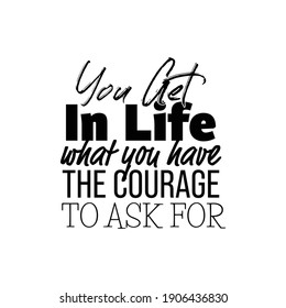 "You Get In Life What You Have The Courage To Ask For". Inspirational and Motivational Quotes Vector. Suitable for Cutting Sticker, Poster, Vinyl, Decals, Card, T-Shirt, Mug and Various Other.