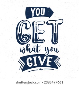 You get what you give, Typography motivational quotes