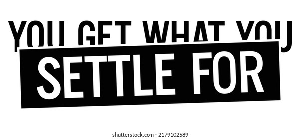 You get what you settle for. Motivational quote.
