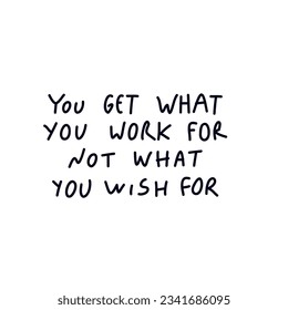 You get what you work for not what you wish for hand written quote.
