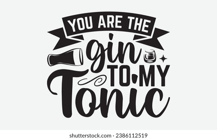 You Are The Gin To My Tonic -Alcohol T-Shirt Design, Handmade Calligraphy Vector Illustration, For Wall, Mugs, Cutting Machine, Silhouette Cameo, Cricut.