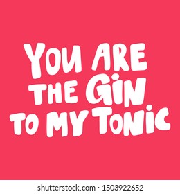 You are the gin to my tonic. Vector hand drawn illustration with cartoon lettering. Good as a sticker, video blog cover, social media message, gift cart, t shirt print design.