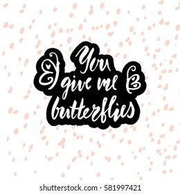 You give me butterflies. Hand drawn inspiration quote made with brush. Lettering for apparel design, bags, poster, etc. Vector Illustration