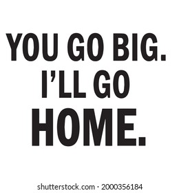 you go big i'll go home background inspirational positive quotes, motivational, typography, lettering design