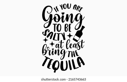 If you are going to be salty at least bring the tequila - Alcohol t shirt design, Hand drawn lettering phrase, Calligraphy graphic design, SVG Files for Cutting Cricut and Silhouette svg
