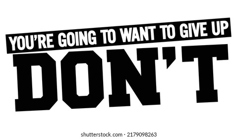 You are going to want to give up. Dont. Motivational quote.