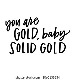 You are gold baby, solid gold