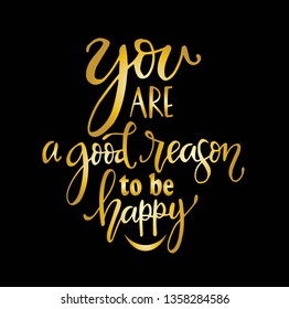 You are a good reason to be happy, hand drawn typography poster. T shirt hand lettered calligraphic design. Inspirational vector typography. - Vector