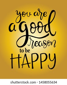 You are a good reason to be happy, hand drawn typography poster. T shirt hand lettered calligraphic design. Inspirational vector typography. - Vector