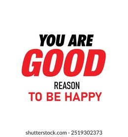 You are Good reason to be Happy motivational quotes 