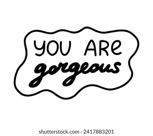 You are gorgeous. Handwritten lettering phrase about love for others, motivation for yourself. Cute inspirational and compliment quote in speech bubble. Doodle typography for sticker, poster, print.