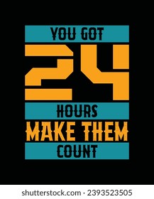 YOU GOT 24 HOURS MAKE THEM COUNT. T-SHIRT DESIGN. PRINT TEMPLATE.TYPOGRAPHY VECTOR ILLUSTRATION.